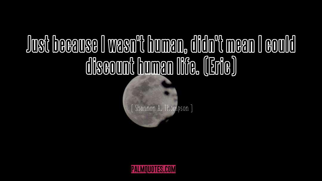 Shannon A. Thompson Quotes: Just because I wasn't human,