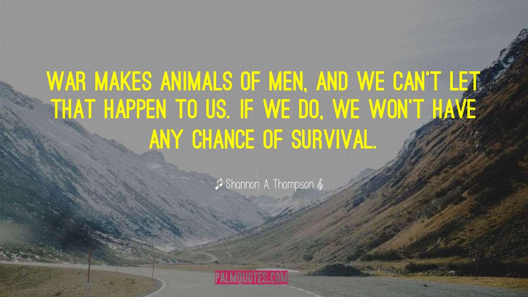 Shannon A. Thompson Quotes: War makes animals of men,