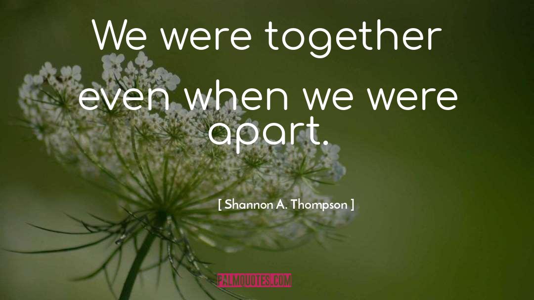 Shannon A. Thompson Quotes: We were together even when