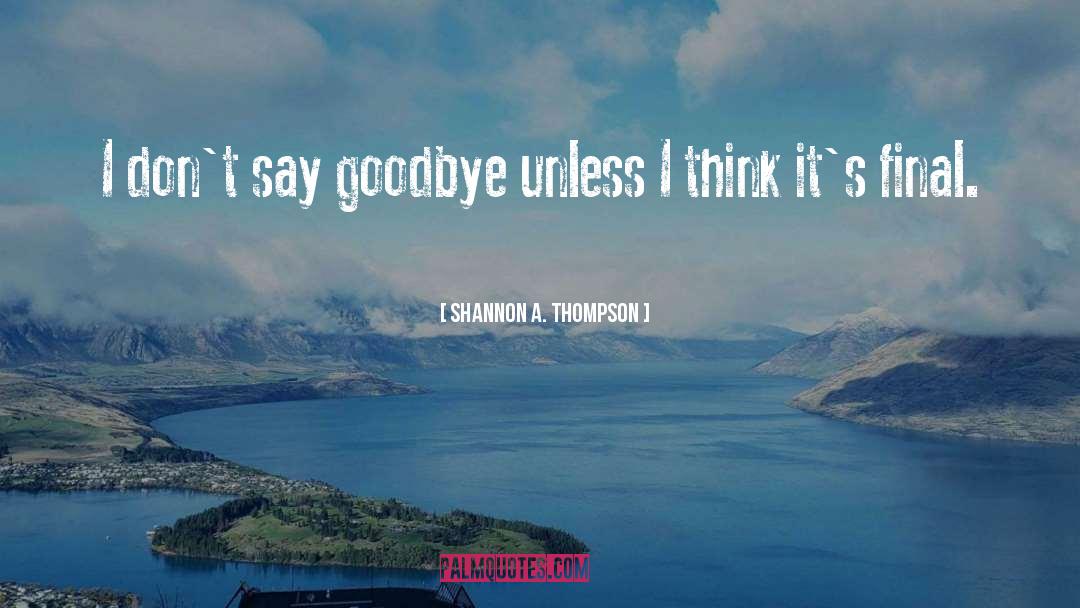 Shannon A. Thompson Quotes: I don't say goodbye unless
