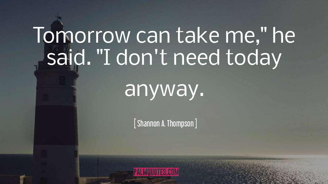 Shannon A. Thompson Quotes: Tomorrow can take me,