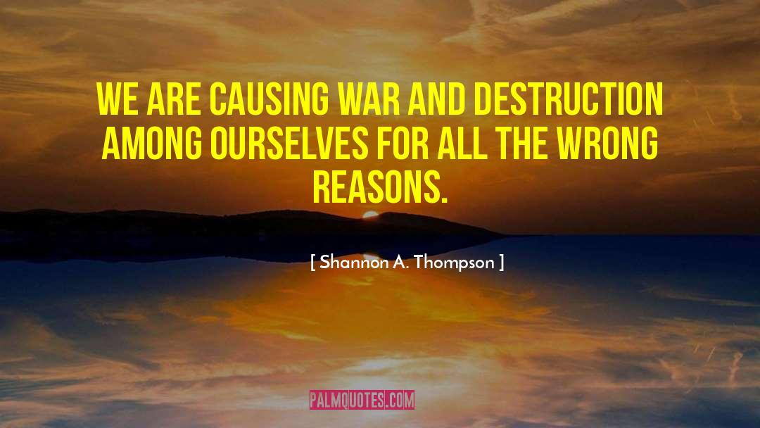 Shannon A. Thompson Quotes: We are causing war and