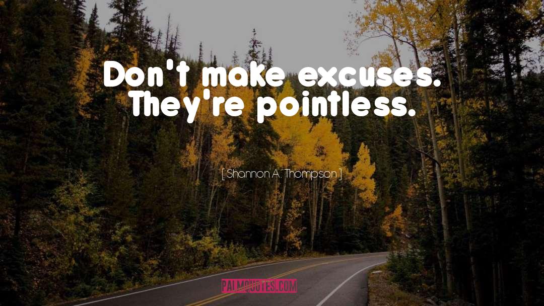 Shannon A. Thompson Quotes: Don't make excuses. They're pointless.