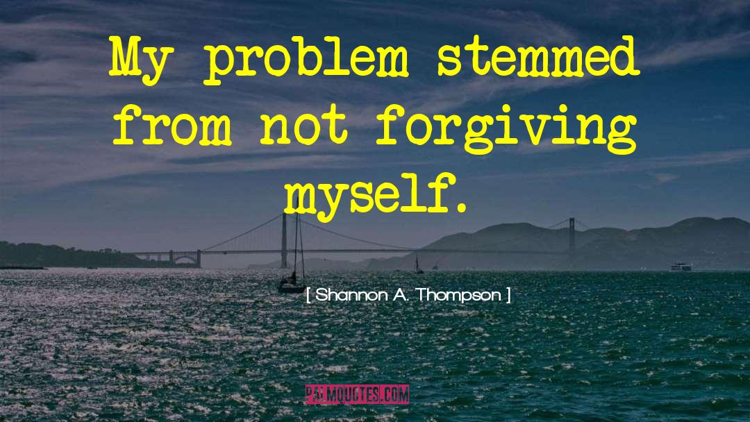 Shannon A. Thompson Quotes: My problem stemmed from not