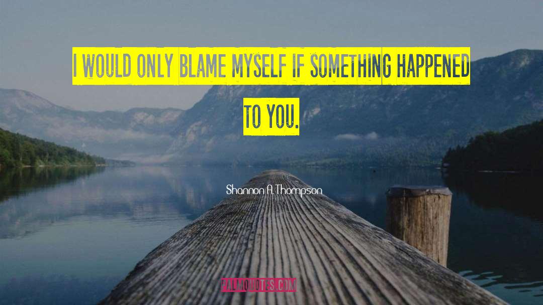 Shannon A. Thompson Quotes: I would only blame myself