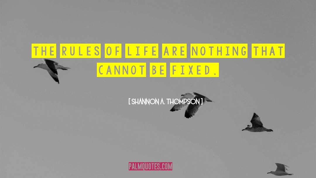 Shannon A. Thompson Quotes: The rules of life are