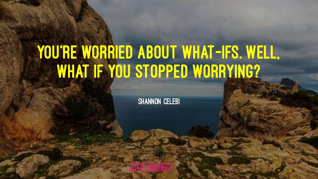 Shannon Celebi Quotes: You're worried about what-ifs. Well,