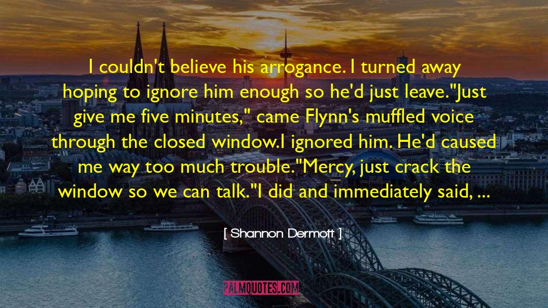 Shannon Dermott Quotes: I couldn't believe his arrogance.