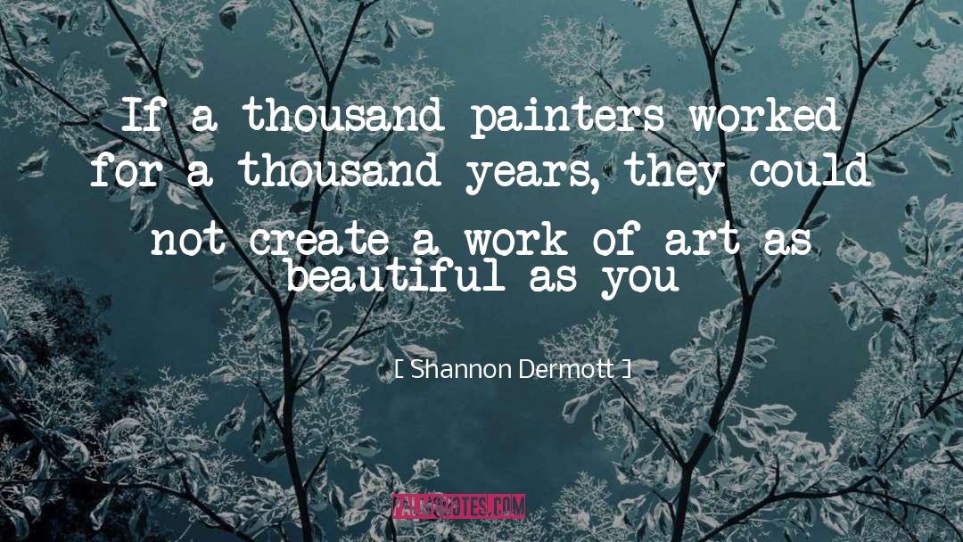 Shannon Dermott Quotes: If a thousand painters worked