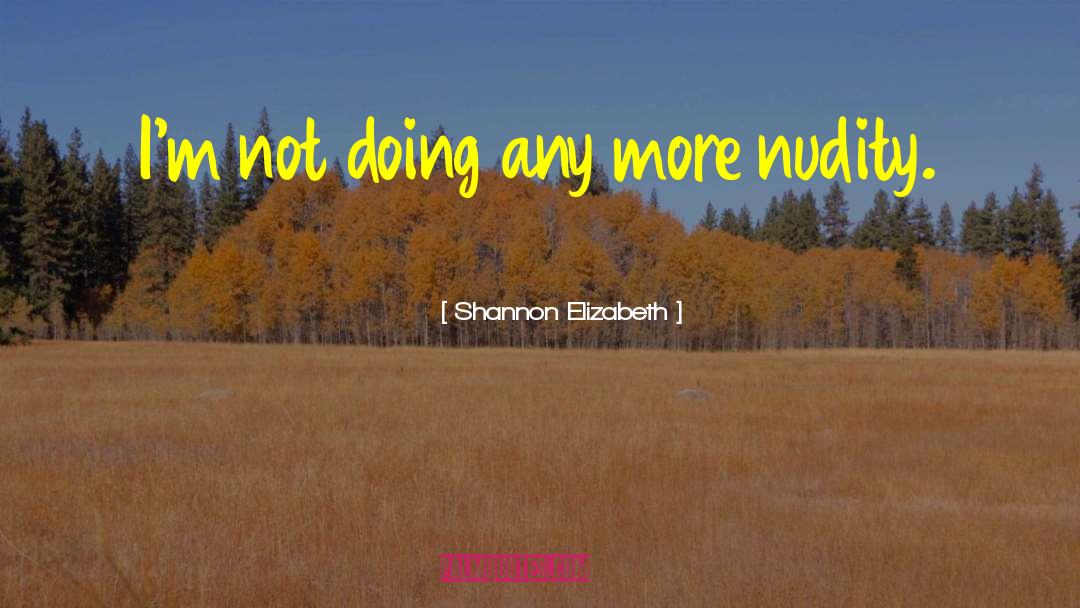 Shannon Elizabeth Quotes: I'm not doing any more