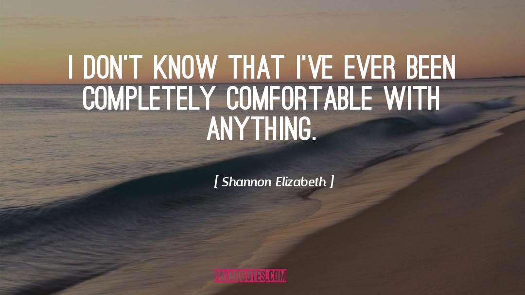 Shannon Elizabeth Quotes: I don't know that I've