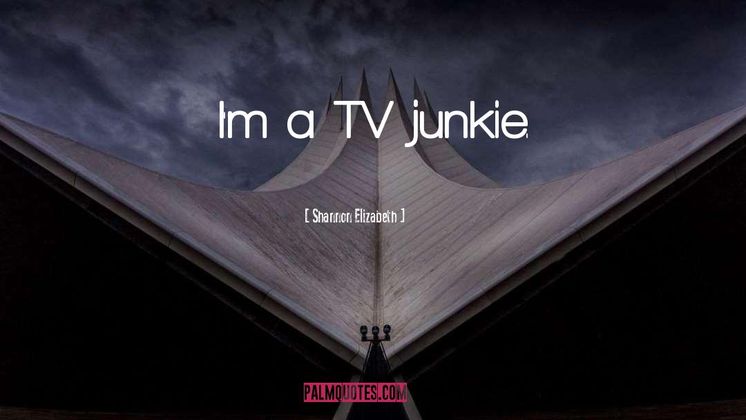 Shannon Elizabeth Quotes: I'm a TV junkie.