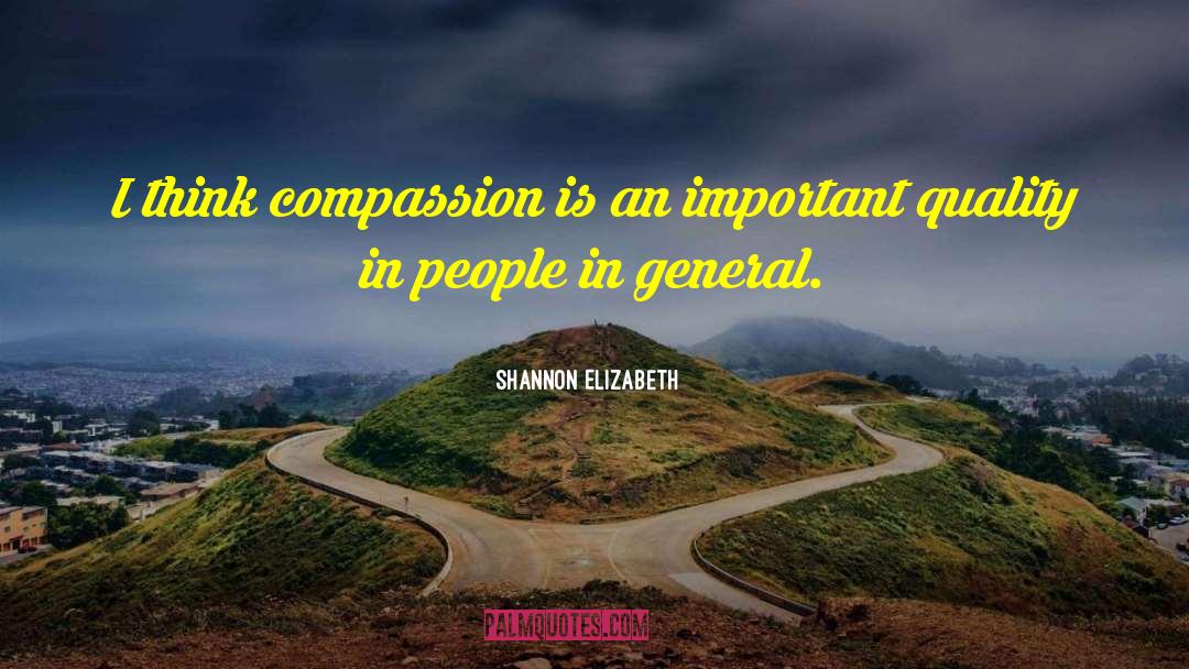 Shannon Elizabeth Quotes: I think compassion is an