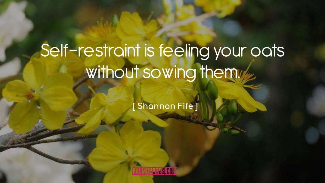 Shannon Fife Quotes: Self-restraint is feeling your oats