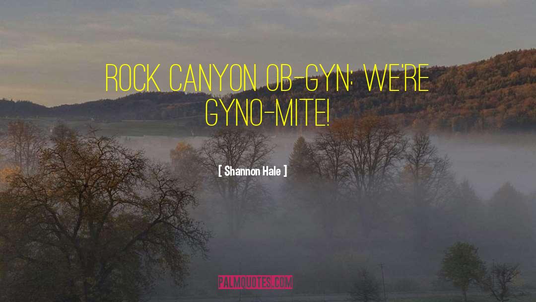 Shannon Hale Quotes: Rock Canyon OB-GYN: We're GYNO-MITE!