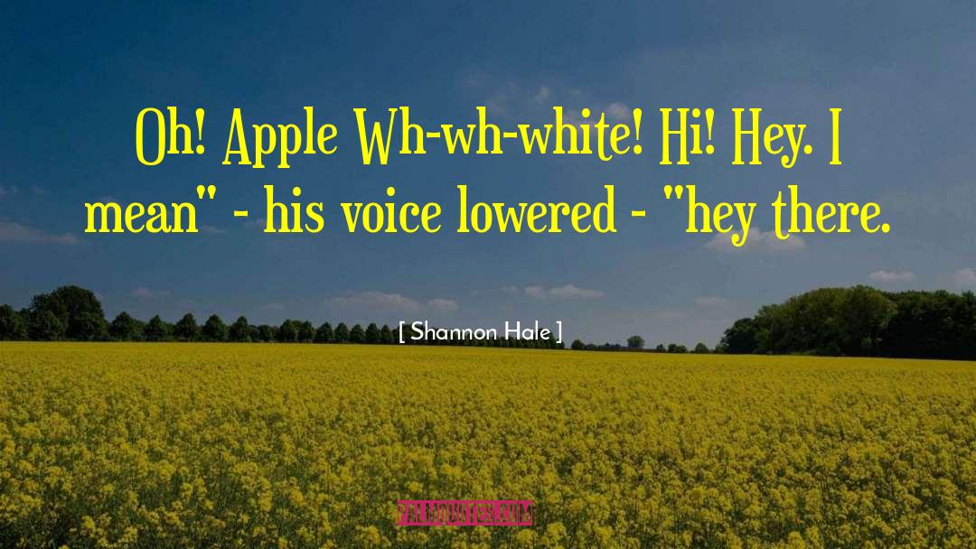 Shannon Hale Quotes: Oh! Apple Wh-wh-white! Hi! Hey.