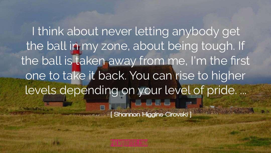 Shannon Higgins-Cirovski Quotes: I think about never letting