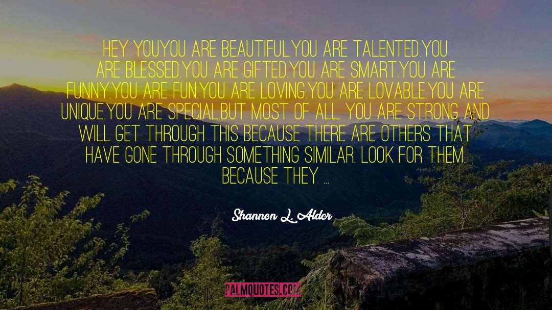 Shannon L. Alder Quotes: Hey You<br>You are beautiful.<br>You are