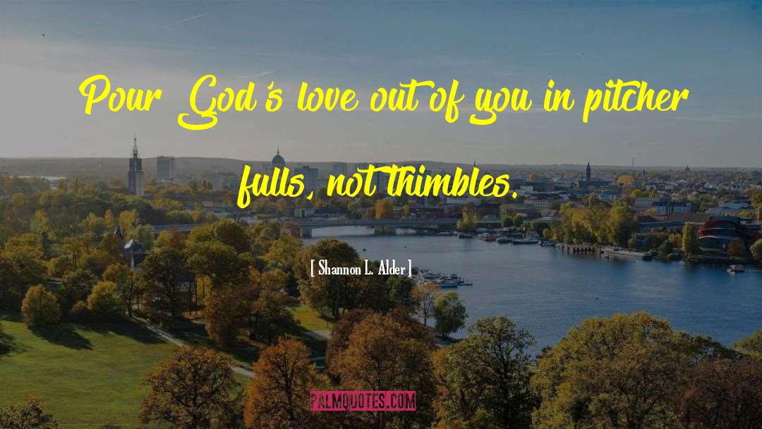 Shannon L. Alder Quotes: Pour God's love out of