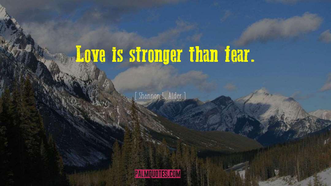 Shannon L. Alder Quotes: Love is stronger than fear.