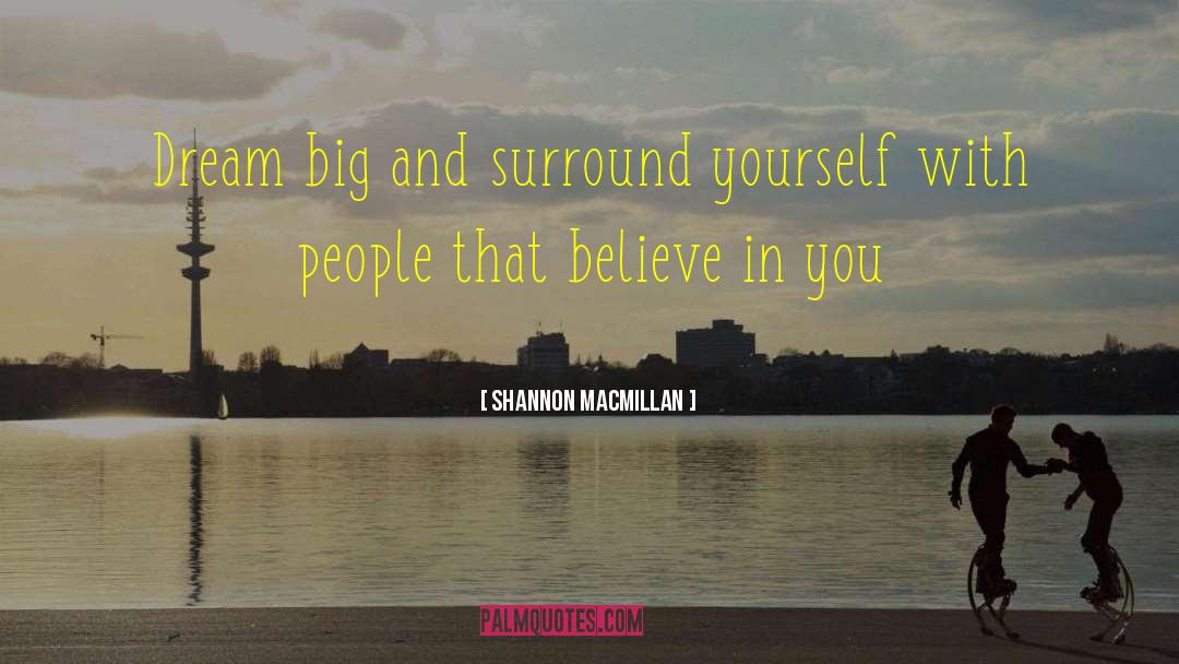 Shannon MacMillan Quotes: Dream big and surround yourself