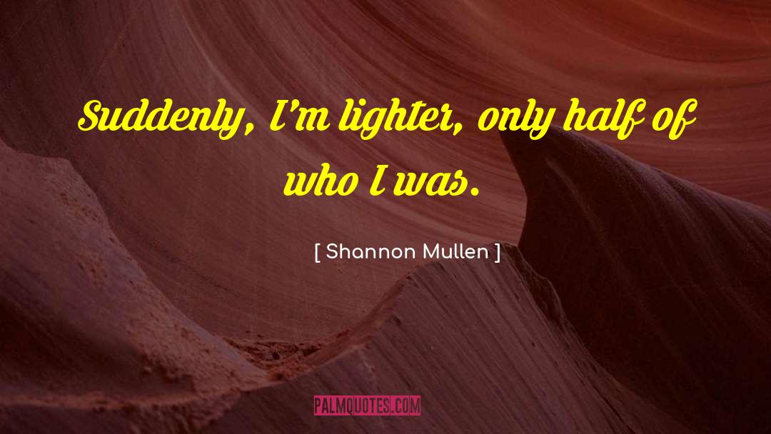 Shannon Mullen Quotes: Suddenly, I'm lighter, only half
