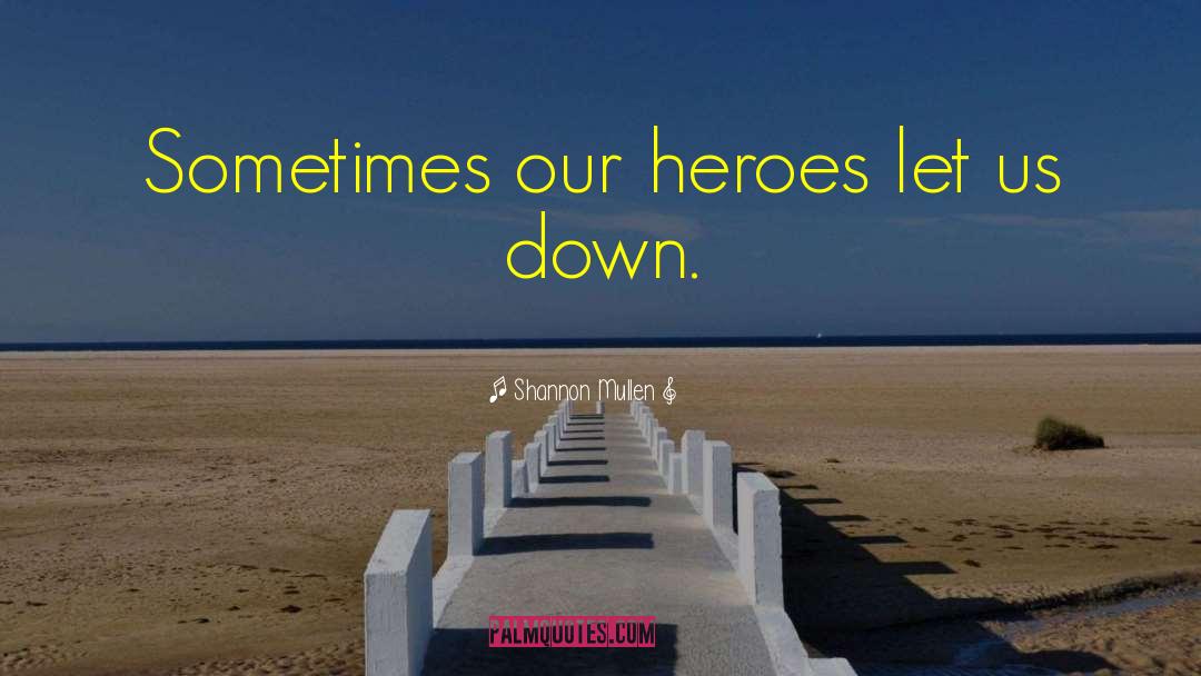 Shannon Mullen Quotes: Sometimes our heroes let us