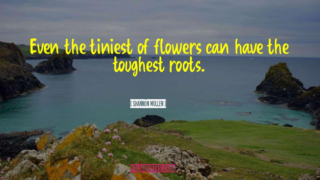 Shannon Mullen Quotes: Even the tiniest of flowers