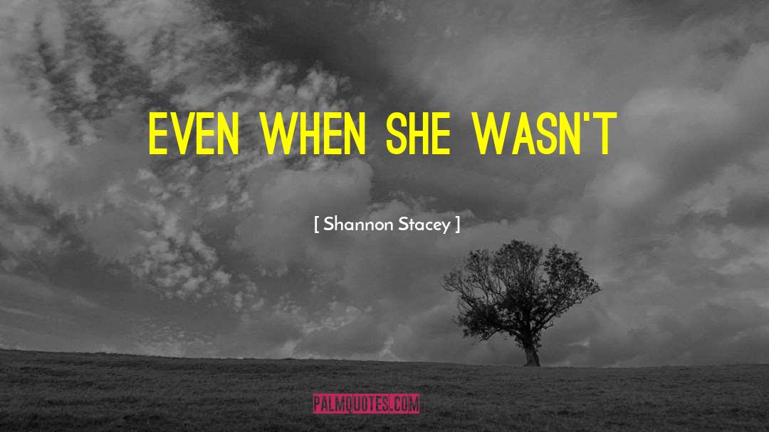 Shannon Stacey Quotes: even when she wasn't