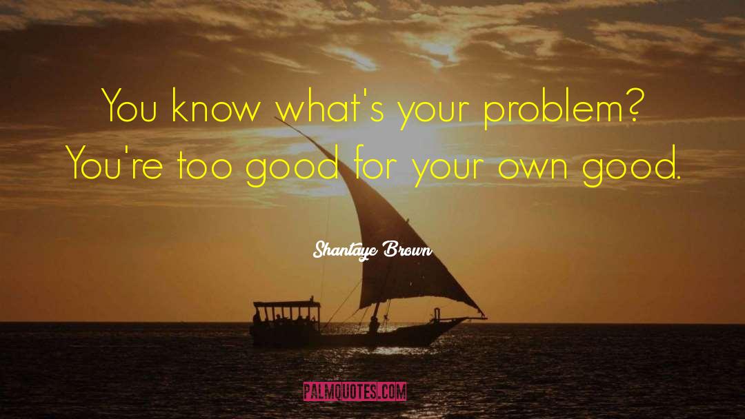 Shantaye Brown Quotes: You know what's your problem?