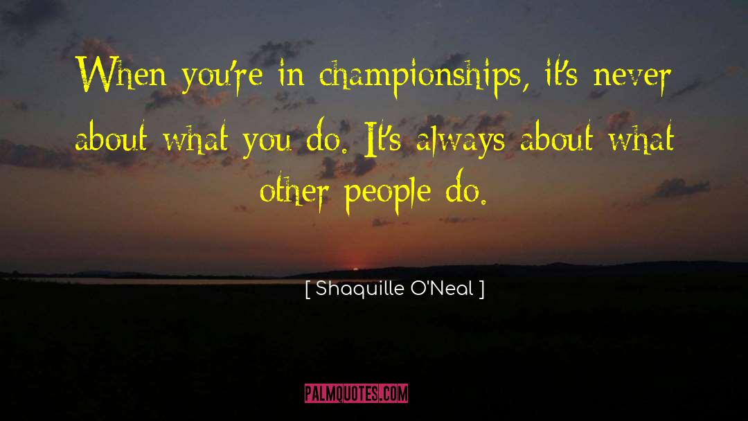 Shaquille O'Neal Quotes: When you're in championships, it's