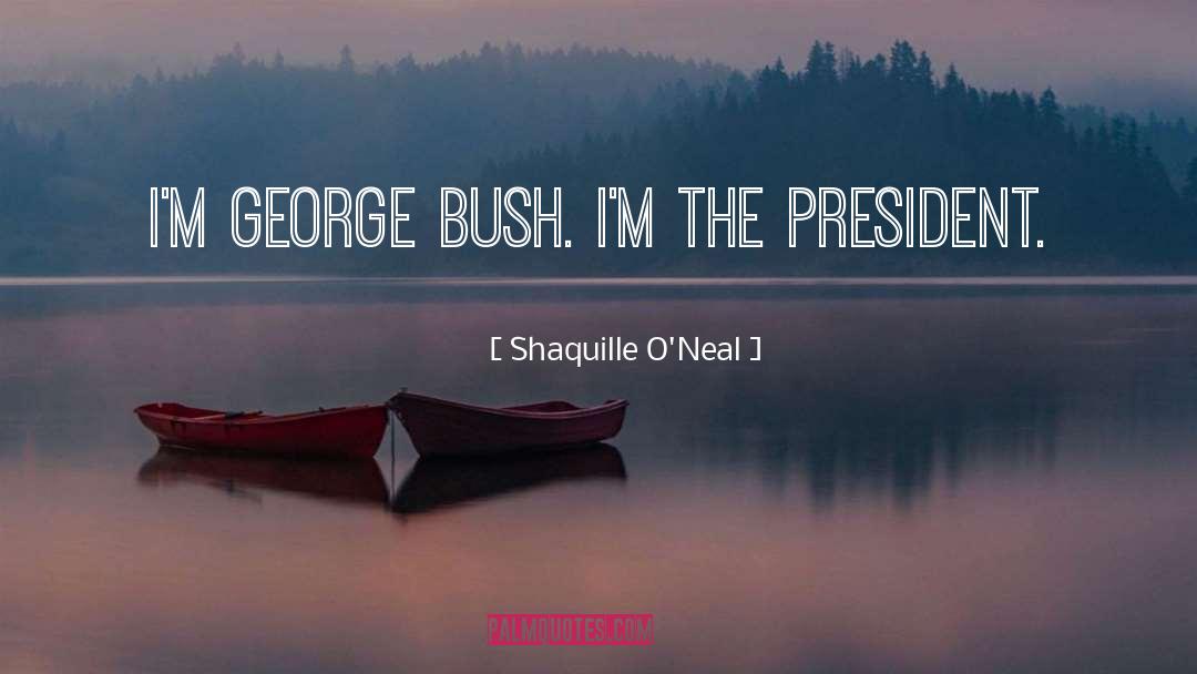 Shaquille O'Neal Quotes: I'm George Bush. I'm the