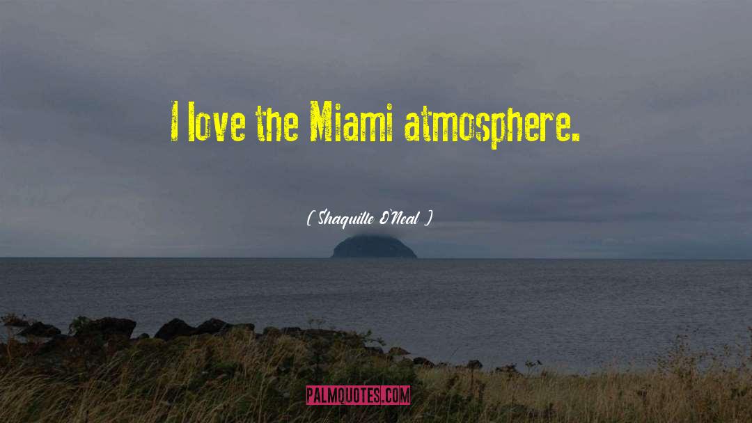 Shaquille O'Neal Quotes: I love the Miami atmosphere.