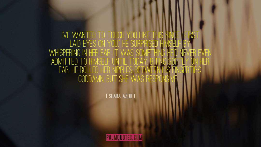 Shara Azod Quotes: I've wanted to touch you