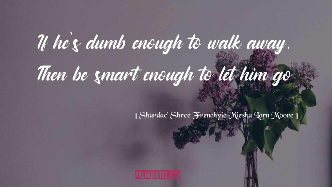 Shardae' Shree Frenchyie Miesha Lorn Moore Quotes: If he's dumb enough to