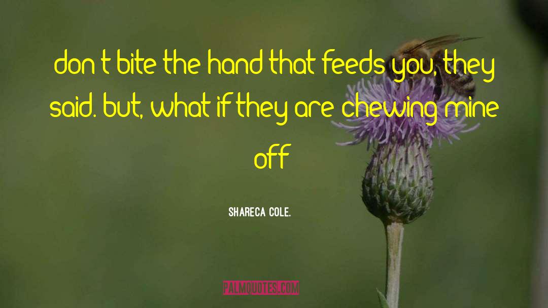 Shareca Cole. Quotes: don't bite the hand that