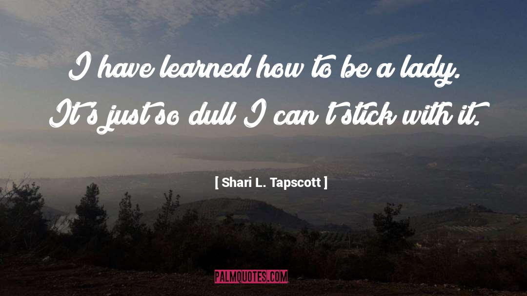 Shari L. Tapscott Quotes: I have learned how to