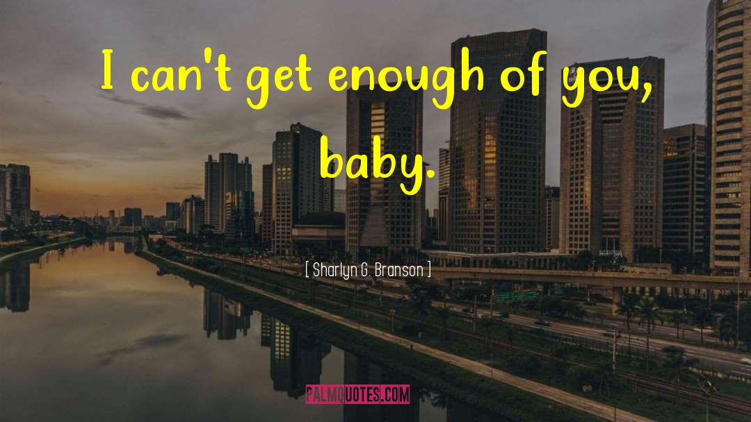 Sharlyn G. Branson Quotes: I can't get enough of