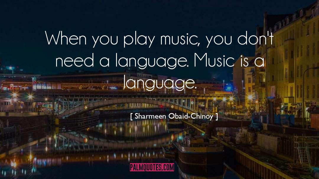 Sharmeen Obaid-Chinoy Quotes: When you play music, you