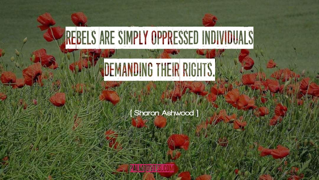 Sharon Ashwood Quotes: Rebels are simply oppressed individuals