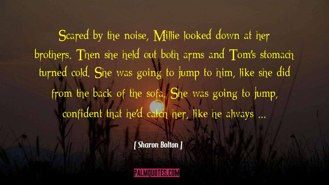 Sharon Bolton Quotes: Scared by the noise, Millie