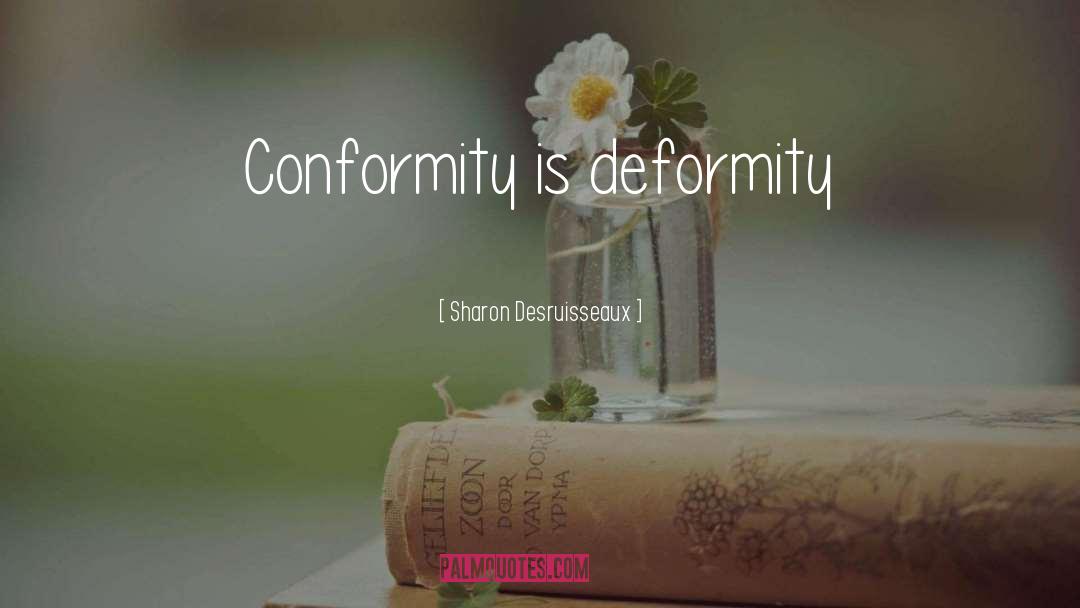 Sharon Desruisseaux Quotes: Conformity is deformity