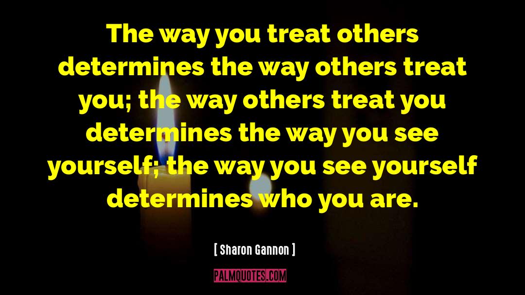 Sharon Gannon Quotes: The way you treat others