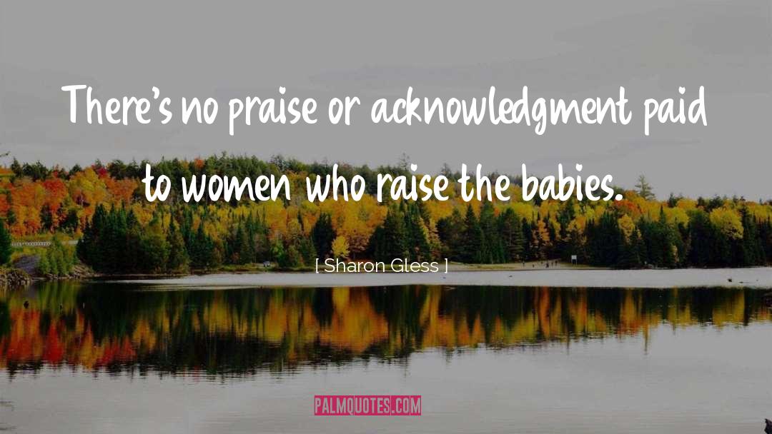 Sharon Gless Quotes: There's no praise or acknowledgment