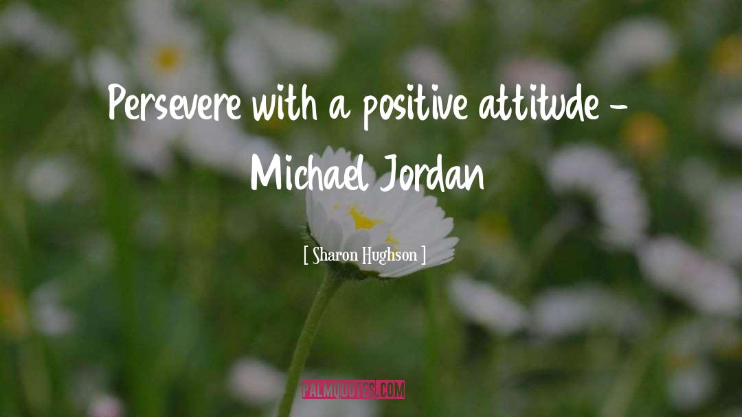 Sharon Hughson Quotes: Persevere with a positive attitude