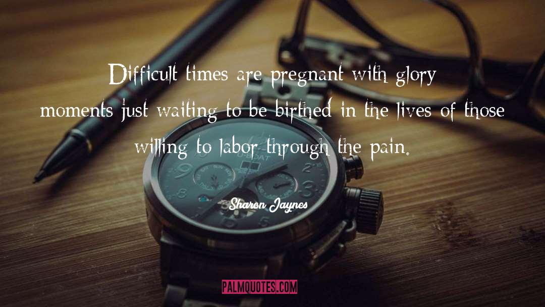 Sharon Jaynes Quotes: Difficult times are pregnant with