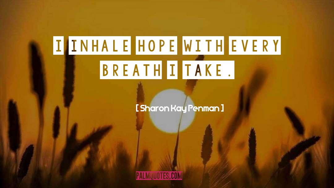 Sharon Kay Penman Quotes: I inhale hope with every