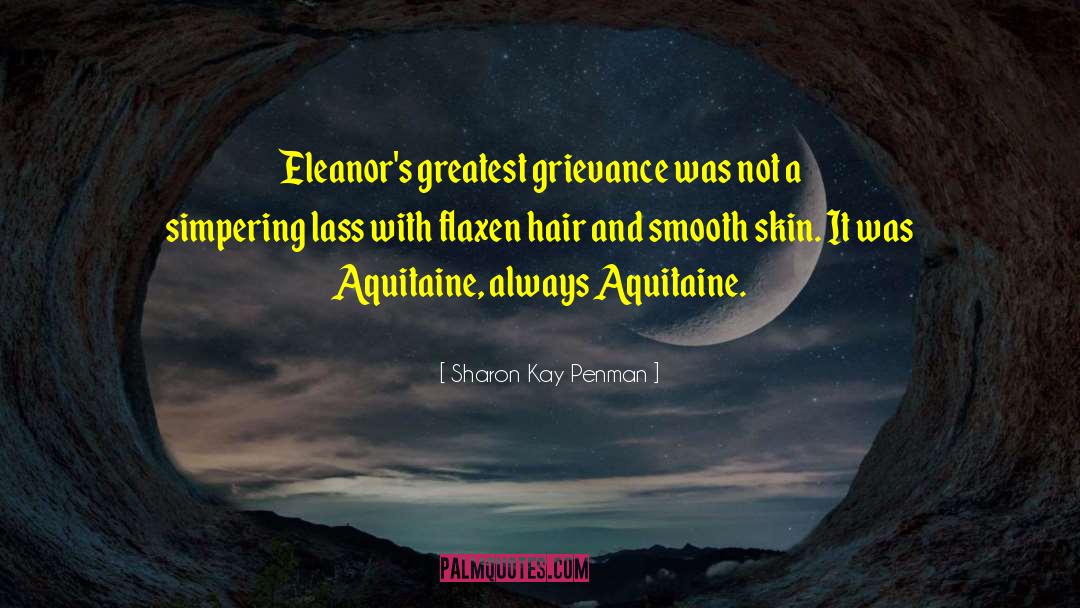 Sharon Kay Penman Quotes: Eleanor's greatest grievance was not