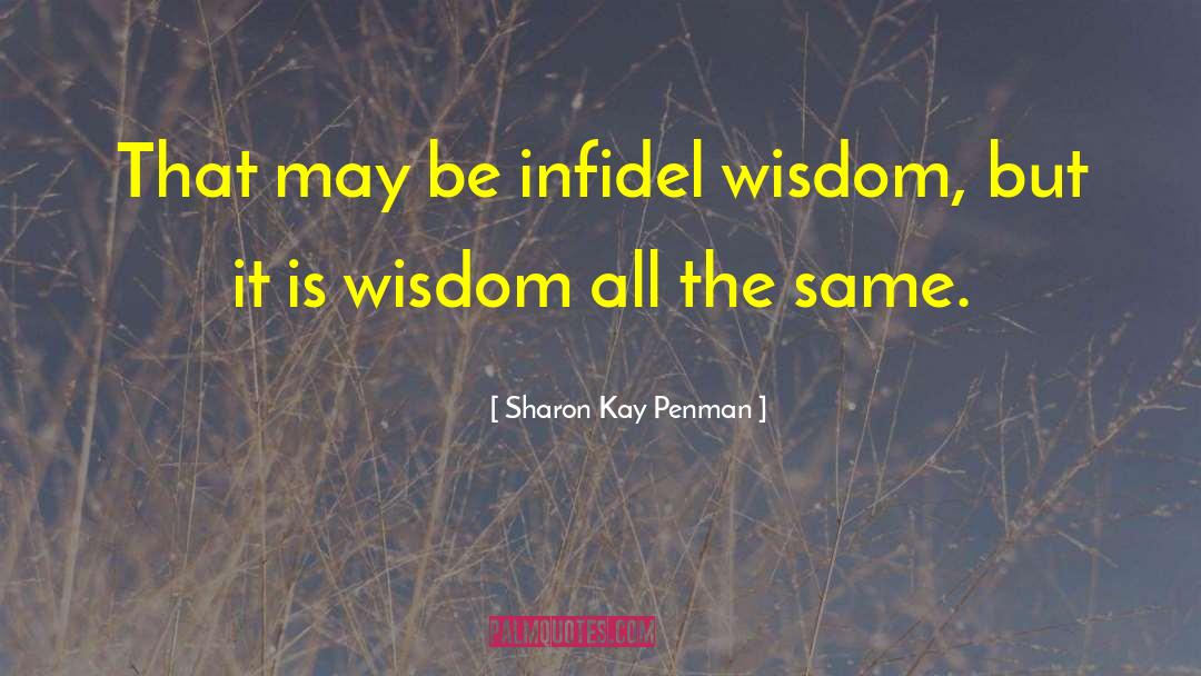 Sharon Kay Penman Quotes: That may be infidel wisdom,