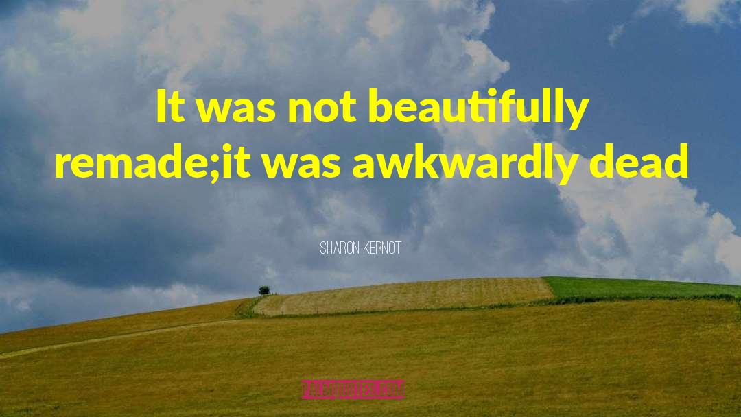 Sharon Kernot Quotes: It was not beautifully remade;<br